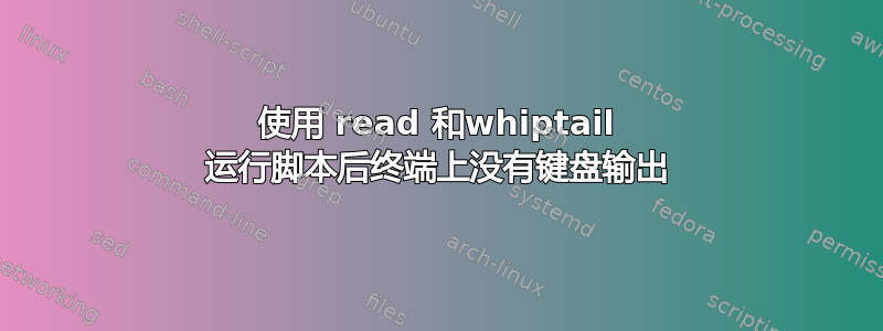 使用 read 和whiptail 运行脚本后终端上没有键盘输出