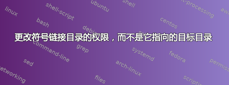 更改符号链接目录的权限，而不是它指向的目标目录