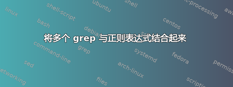 将多个 grep 与正则表达式结合起来