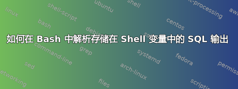 如何在 Bash 中解析存储在 Shell 变量中的 SQL 输出