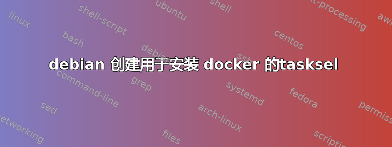 debian 创建用于安装 docker 的tasksel