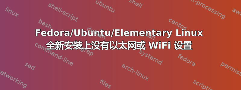 Fedora/Ubuntu/Elementary Linux 全新安装上没有以太网或 WiFi 设置