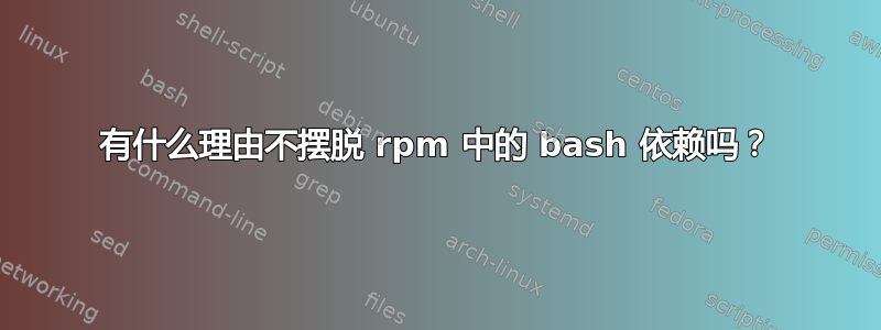 有什么理由不摆脱 rpm 中的 bash 依赖吗？