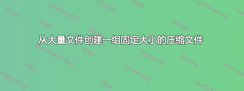 从大量文件创建一组固定大小的压缩文件