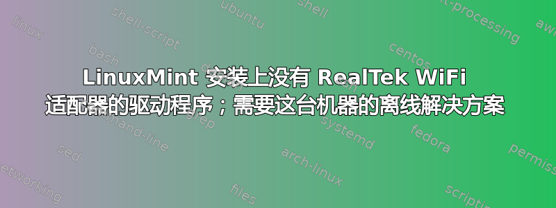 LinuxMint 安装上没有 RealTek WiFi 适配器的驱动程序；需要这台机器的离线解决方案