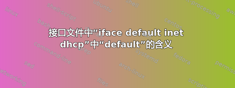 接口文件中“iface default inet dhcp”中“default”的含义