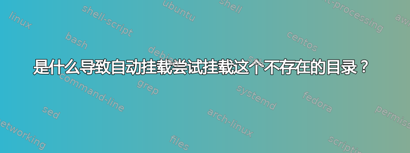 是什么导致自动挂载尝试挂载这个不存在的目录？