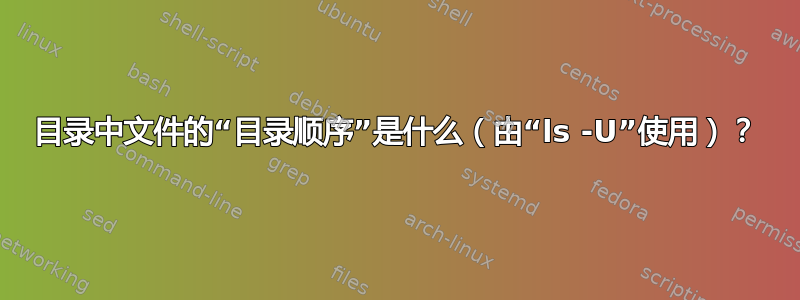 目录中文件的“目录顺序”是什么（由“ls -U”使用）？