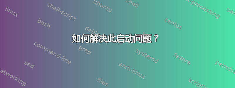 如何解决此启动问题？