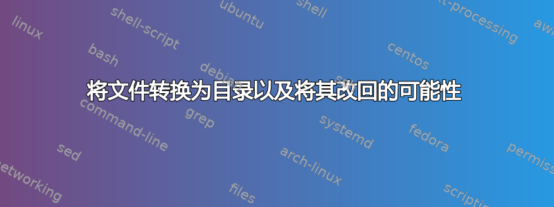 将文件转换为目录以及将其改回的可能性