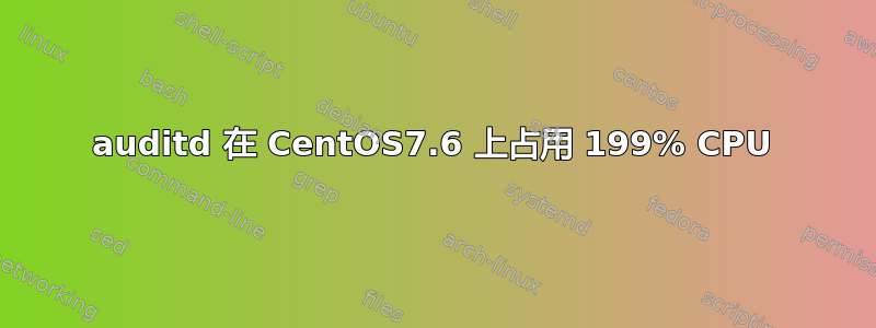 auditd 在 CentOS7.6 上占用 199% CPU