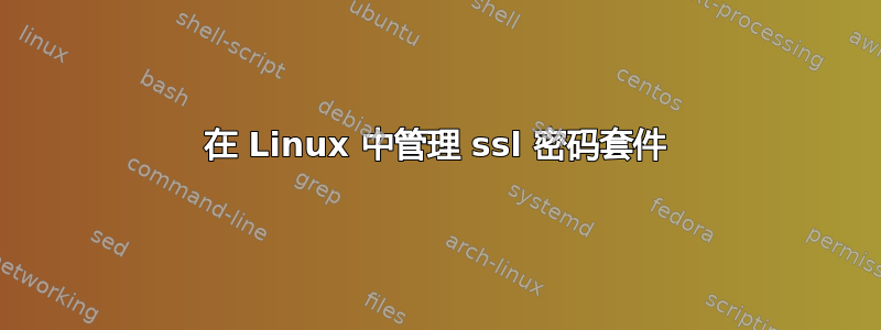 在 Linux 中管理 ssl 密码套件