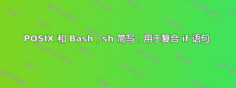 POSIX 和 Bash，sh 简写，用于复合 if 语句