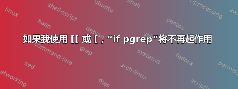 如果我使用 [[ 或 [，“if pgrep”将不再起作用