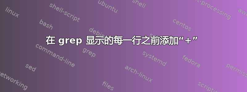 在 grep 显示的每一行之前添加“+”