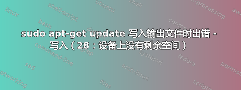 sudo apt-get update 写入输出文件时出错 - 写入（28：设备上没有剩余空间）