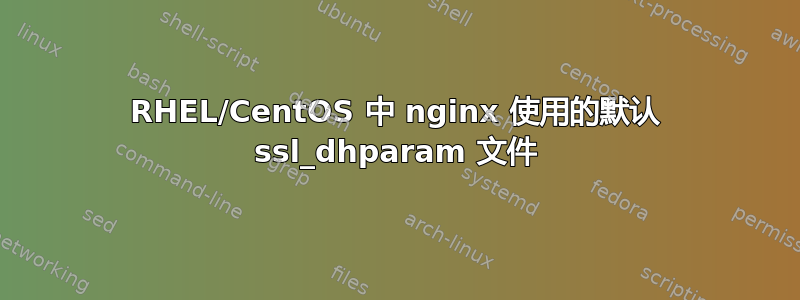 RHEL/CentOS 中 nginx 使用的默认 ssl_dhparam 文件