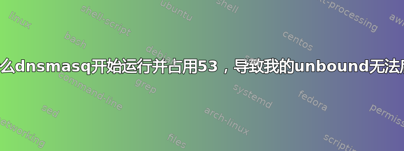 为什么dnsmasq开始运行并占用53，导致我的unbound无法启动