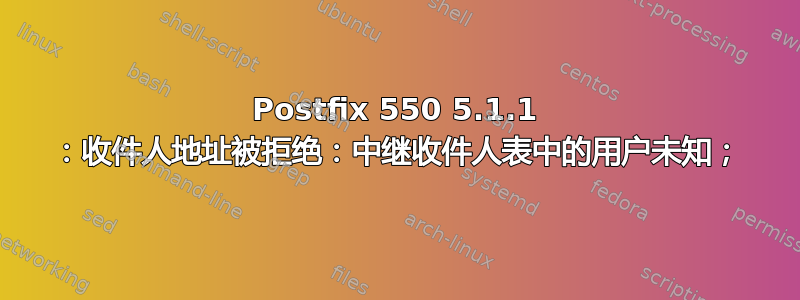 Postfix 550 5.1.1 ：收件人地址被拒绝：中继收件人表中的用户未知；