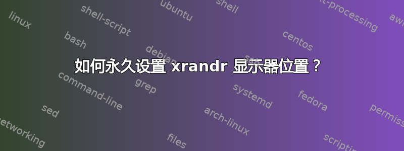 如何永久设置 xrandr 显示器位置？