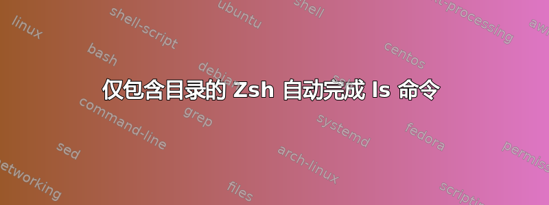 仅包含目录的 Zsh 自动完成 ls 命令