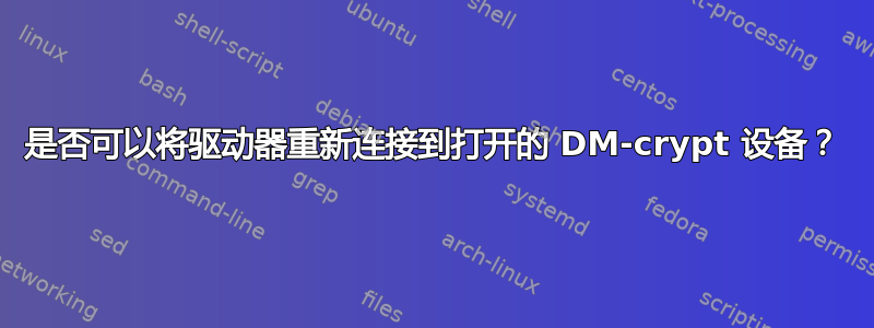 是否可以将驱动器重新连接到打开的 DM-crypt 设备？