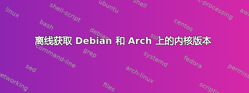 离线获取 Debian 和 Arch 上的内核版本