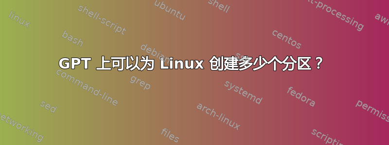 GPT 上可以为 Linux 创建多少个分区？