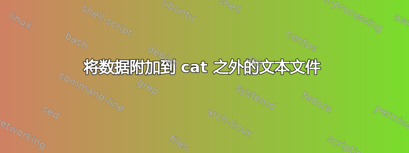 将数据附加到 cat 之外的文本文件