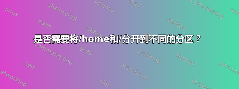 是否需要将/home和/分开到不同的分区？