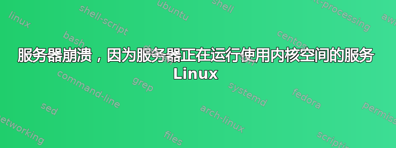 服务器崩溃，因为服务器正在运行使用内核空间的服务 Linux