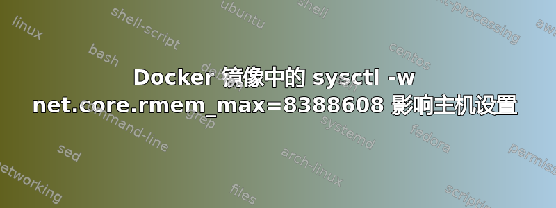 Docker 镜像中的 sysctl -w net.core.rmem_max=8388608 影响主机设置