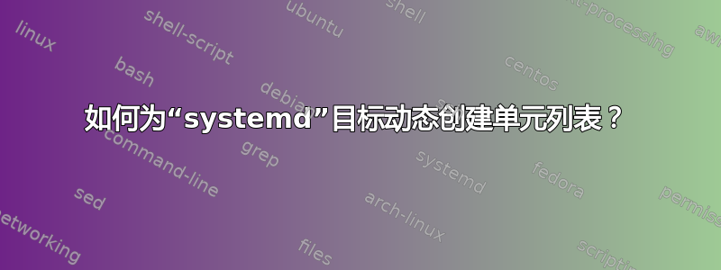 如何为“systemd”目标动态创建单元列表？