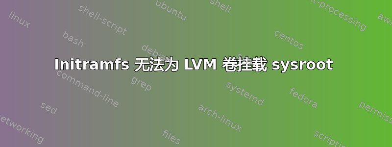 Initramfs 无法为 LVM 卷挂载 sysroot