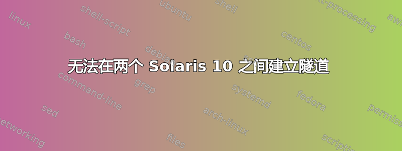 无法在两个 Solaris 10 之间建立隧道