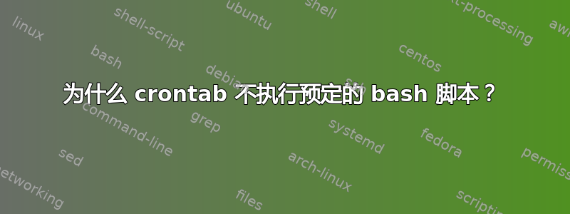 为什么 crontab 不执行预定的 bash 脚本？