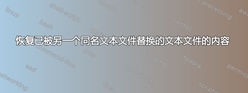 恢复已被另一个同名文本文件替换的文本文件的内容