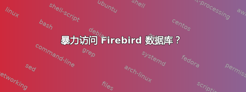 暴力访问 Firebird 数据库？