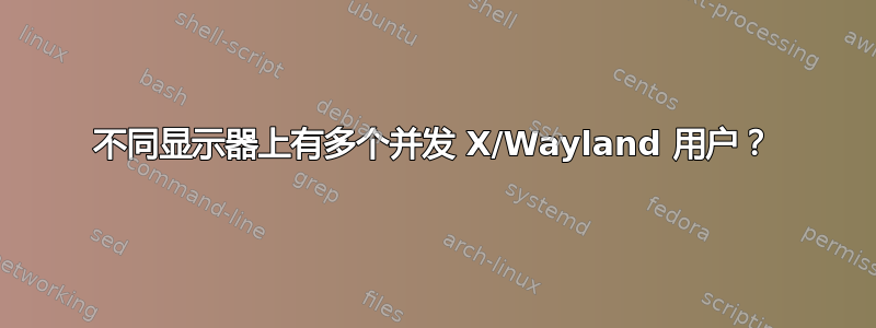 不同显示器上有多个并发 X/Wayland 用户？