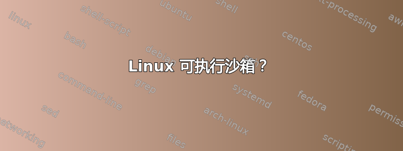 Linux 可执行沙箱？