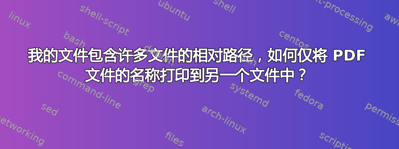 我的文件包含许多文件的相对路径，如何仅将 PDF 文件的名称打印到另一个文件中？