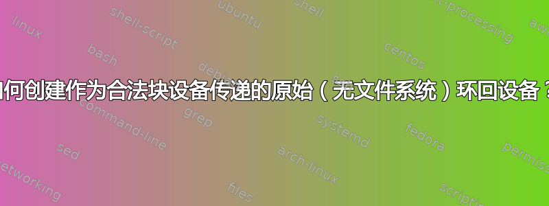 如何创建作为合法块设备传递的原始（无文件系统）环回设备？