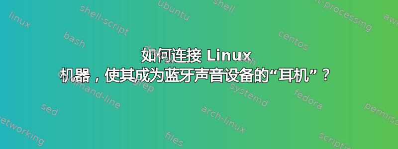 如何连接 Linux 机器，使其成为蓝牙声音设备的“耳机”？