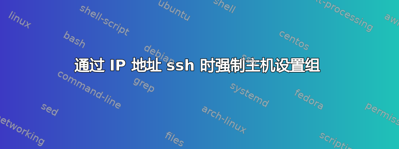 通过 IP 地址 ssh 时强制主机设置组