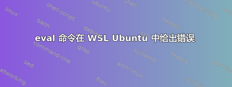 eval 命令在 WSL Ubuntu 中给出错误