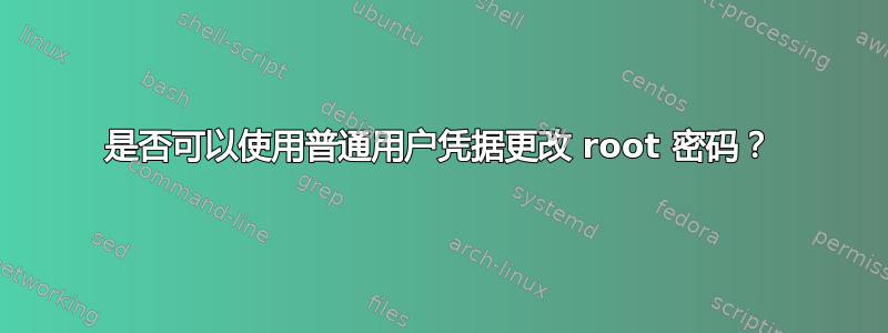 是否可以使用普通用户凭据更改 root 密码？