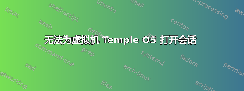 无法为虚拟机 Temple OS 打开会话