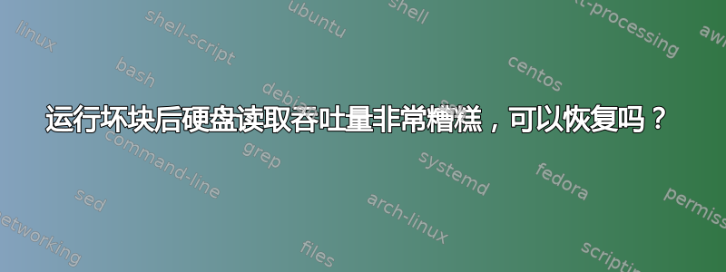 运行坏块后硬盘读取吞吐量非常糟糕，可以恢复吗？