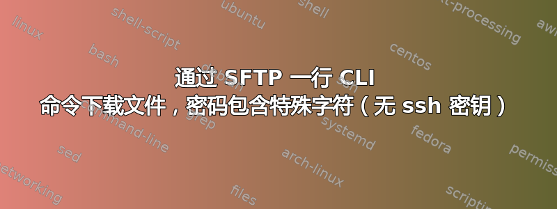 通过 SFTP 一行 CLI 命令下载文件，密码包含特殊字符（无 ssh 密钥）