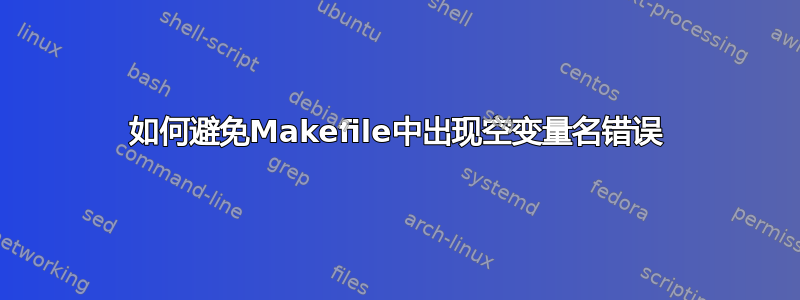 如何避免Makefile中出现空变量名错误